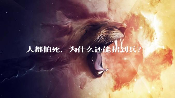 人都怕死，为什么还能招到兵？