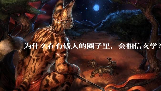 为什么在有钱人的圈子里，会相信玄学？